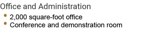Office and Administration • 2,000 square foot office • Conference and demonstration room 
