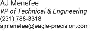 AJ Menefee VP of Technical & Engineering (231) 788 3318 ajmenefee@eagle precision.com
