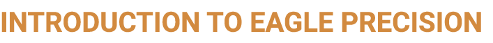 INTRODUCTION TO EAGLE PRECISION