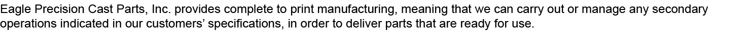 Eagle Precision Cast Parts, Inc. provides complete to print manufacturing, meaning that we can carry out or manage an...