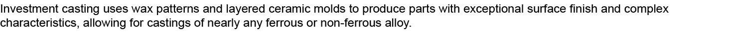Investment casting uses wax patterns and layered ceramic molds to produce parts with exceptional surface finish and c...