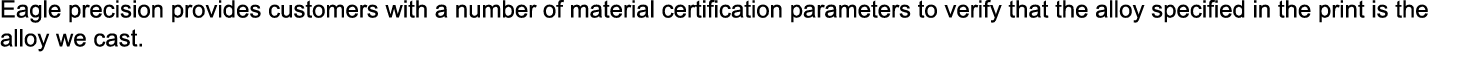 Eagle precision provides customers with a number of material certification parameters to verify that the alloy specif...