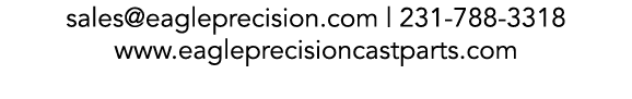 sales@eagleprecision.com | 231 788 3318 www.eagleprecisioncastparts.com